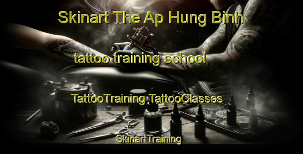 Skinart The Ap Hung Binh tattoo training school | #TattooTraining #TattooClasses #SkinartTraining-Vietnam