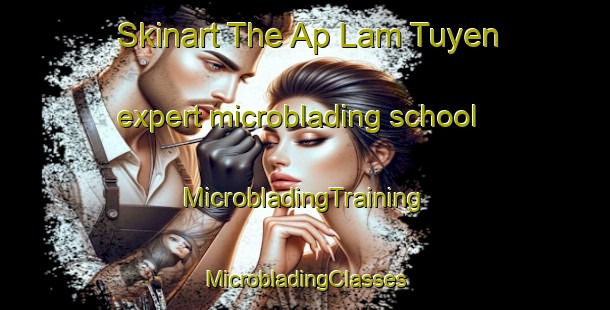 Skinart The Ap Lam Tuyen expert microblading school | #MicrobladingTraining #MicrobladingClasses #SkinartTraining-Vietnam