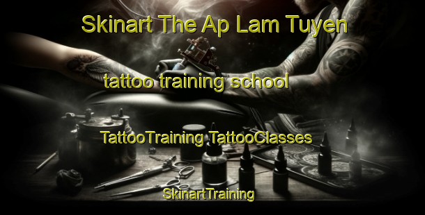 Skinart The Ap Lam Tuyen tattoo training school | #TattooTraining #TattooClasses #SkinartTraining-Vietnam