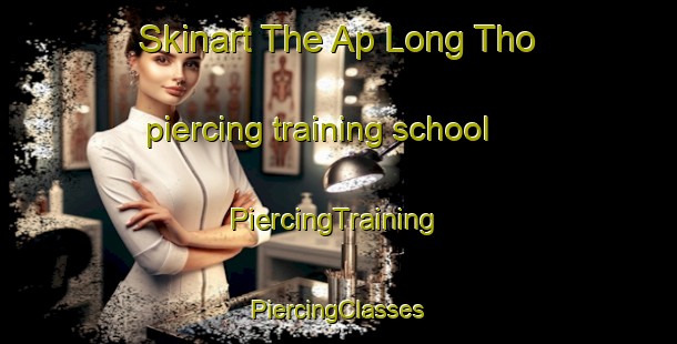 Skinart The Ap Long Tho piercing training school | #PiercingTraining #PiercingClasses #SkinartTraining-Vietnam