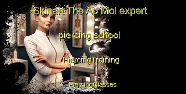 Skinart The Ap Moi expert piercing school | #PiercingTraining #PiercingClasses #SkinartTraining-Vietnam