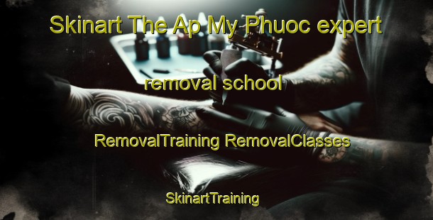 Skinart The Ap My Phuoc expert removal school | #RemovalTraining #RemovalClasses #SkinartTraining-Vietnam