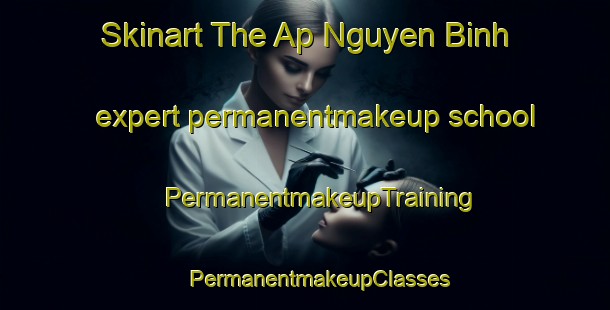 Skinart The Ap Nguyen Binh expert permanentmakeup school | #PermanentmakeupTraining #PermanentmakeupClasses #SkinartTraining-Vietnam