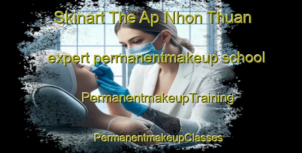 Skinart The Ap Nhon Thuan expert permanentmakeup school | #PermanentmakeupTraining #PermanentmakeupClasses #SkinartTraining-Vietnam