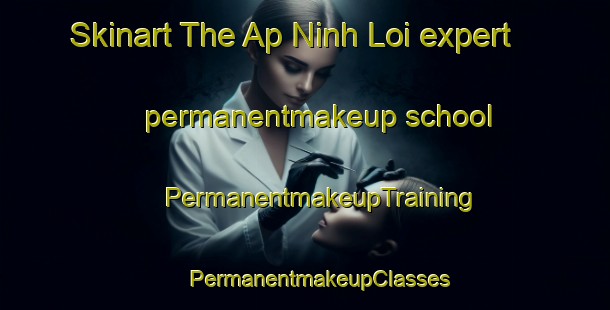 Skinart The Ap Ninh Loi expert permanentmakeup school | #PermanentmakeupTraining #PermanentmakeupClasses #SkinartTraining-Vietnam