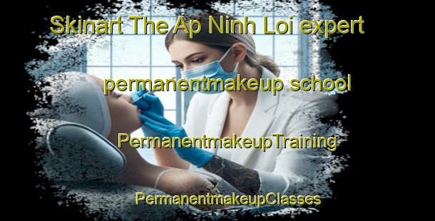 Skinart The Ap Ninh Loi expert permanentmakeup school | #PermanentmakeupTraining #PermanentmakeupClasses #SkinartTraining-Vietnam