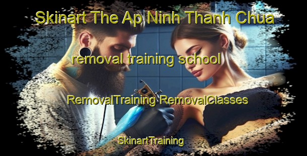 Skinart The Ap Ninh Thanh Chua removal training school | #RemovalTraining #RemovalClasses #SkinartTraining-Vietnam