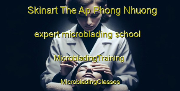 Skinart The Ap Phong Nhuong expert microblading school | #MicrobladingTraining #MicrobladingClasses #SkinartTraining-Vietnam