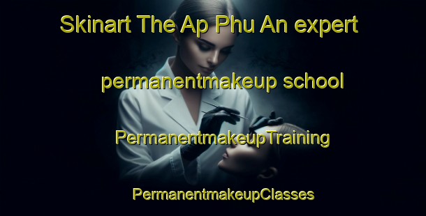 Skinart The Ap Phu An expert permanentmakeup school | #PermanentmakeupTraining #PermanentmakeupClasses #SkinartTraining-Vietnam