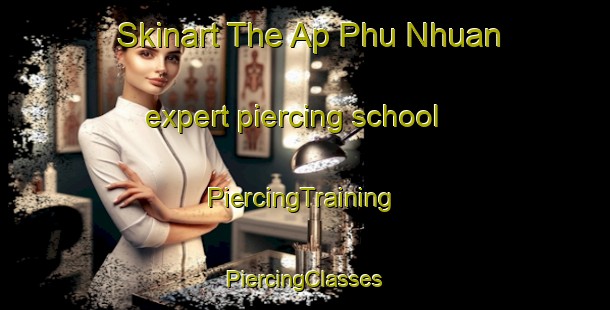 Skinart The Ap Phu Nhuan expert piercing school | #PiercingTraining #PiercingClasses #SkinartTraining-Vietnam