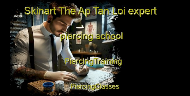 Skinart The Ap Tan Loi expert piercing school | #PiercingTraining #PiercingClasses #SkinartTraining-Vietnam