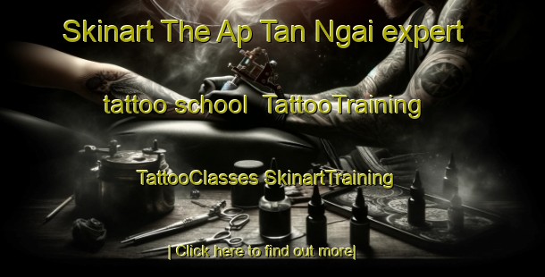 Skinart The Ap Tan Ngai expert tattoo school | #TattooTraining #TattooClasses #SkinartTraining-Vietnam