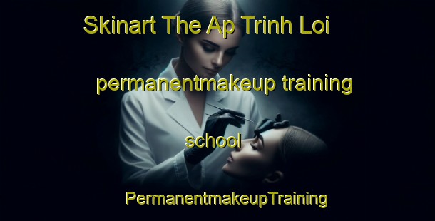 Skinart The Ap Trinh Loi permanentmakeup training school | #PermanentmakeupTraining #PermanentmakeupClasses #SkinartTraining-Vietnam