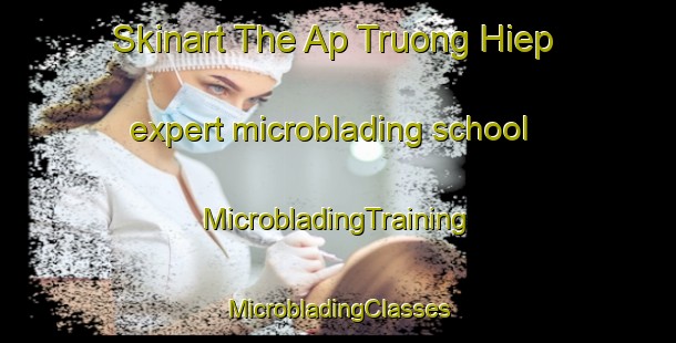 Skinart The Ap Truong Hiep expert microblading school | #MicrobladingTraining #MicrobladingClasses #SkinartTraining-Vietnam