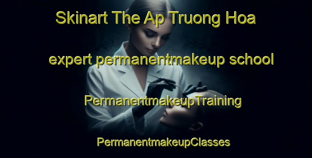 Skinart The Ap Truong Hoa expert permanentmakeup school | #PermanentmakeupTraining #PermanentmakeupClasses #SkinartTraining-Vietnam