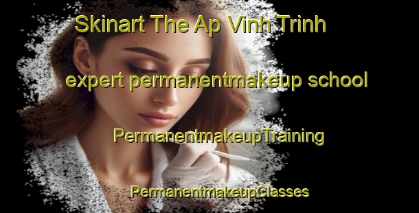 Skinart The Ap Vinh Trinh expert permanentmakeup school | #PermanentmakeupTraining #PermanentmakeupClasses #SkinartTraining-Vietnam