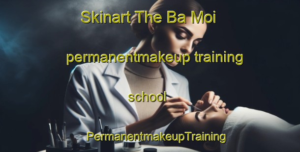 Skinart The Ba Moi permanentmakeup training school | #PermanentmakeupTraining #PermanentmakeupClasses #SkinartTraining-Vietnam