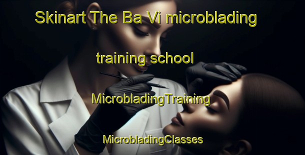 Skinart The Ba Vi microblading training school | #MicrobladingTraining #MicrobladingClasses #SkinartTraining-Vietnam