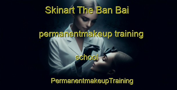 Skinart The Ban Bai permanentmakeup training school | #PermanentmakeupTraining #PermanentmakeupClasses #SkinartTraining-Vietnam