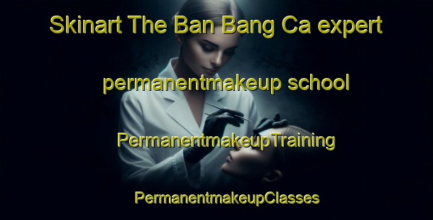 Skinart The Ban Bang Ca expert permanentmakeup school | #PermanentmakeupTraining #PermanentmakeupClasses #SkinartTraining-Vietnam