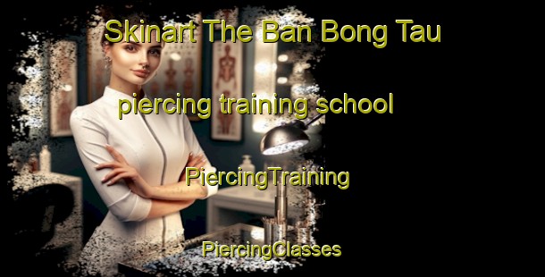 Skinart The Ban Bong Tau piercing training school | #PiercingTraining #PiercingClasses #SkinartTraining-Vietnam