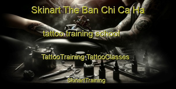 Skinart The Ban Chi Ca Ha tattoo training school | #TattooTraining #TattooClasses #SkinartTraining-Vietnam