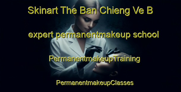 Skinart The Ban Chieng Ve B expert permanentmakeup school | #PermanentmakeupTraining #PermanentmakeupClasses #SkinartTraining-Vietnam