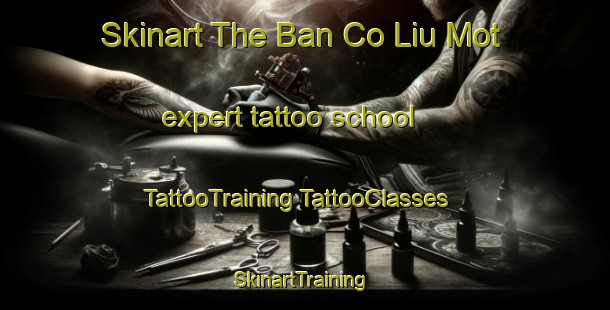 Skinart The Ban Co Liu Mot expert tattoo school | #TattooTraining #TattooClasses #SkinartTraining-Vietnam