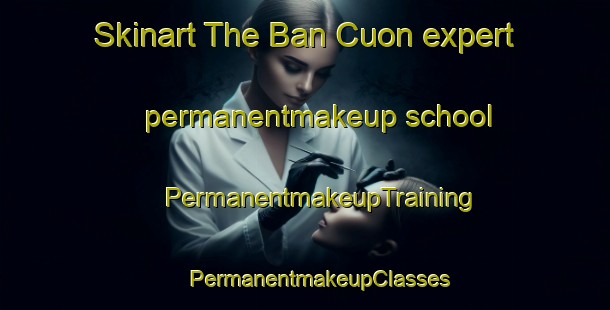 Skinart The Ban Cuon expert permanentmakeup school | #PermanentmakeupTraining #PermanentmakeupClasses #SkinartTraining-Vietnam