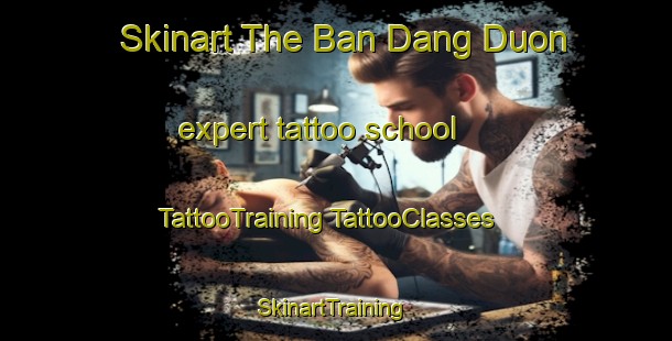 Skinart The Ban Dang Duon expert tattoo school | #TattooTraining #TattooClasses #SkinartTraining-Vietnam