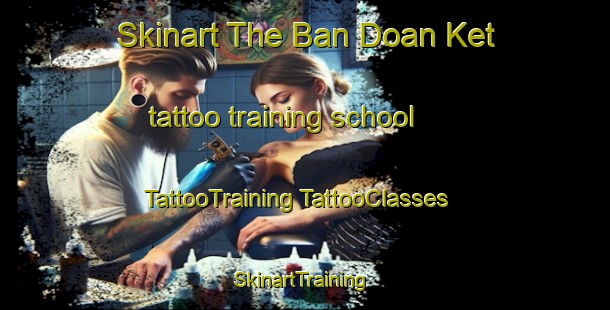 Skinart The Ban Doan Ket tattoo training school | #TattooTraining #TattooClasses #SkinartTraining-Vietnam