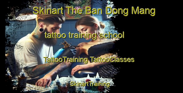 Skinart The Ban Dong Mang tattoo training school | #TattooTraining #TattooClasses #SkinartTraining-Vietnam