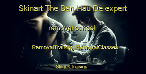 Skinart The Ban Hau De expert removal school | #RemovalTraining #RemovalClasses #SkinartTraining-Vietnam