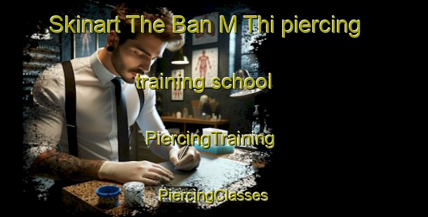 Skinart The Ban M Thi piercing training school | #PiercingTraining #PiercingClasses #SkinartTraining-Vietnam