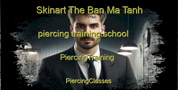 Skinart The Ban Ma Tanh piercing training school | #PiercingTraining #PiercingClasses #SkinartTraining-Vietnam