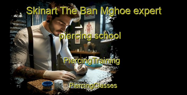 Skinart The Ban Mghoe expert piercing school | #PiercingTraining #PiercingClasses #SkinartTraining-Vietnam