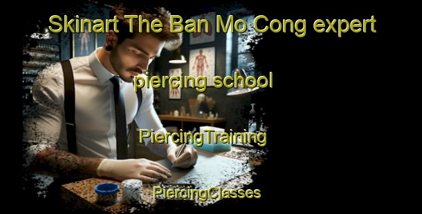 Skinart The Ban Mo Cong expert piercing school | PiercingTraining | PiercingClasses | SkinartTraining-Vietnam