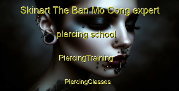 Skinart The Ban Mo Cong expert piercing school | PiercingTraining | PiercingClasses | SkinartTraining-Vietnam
