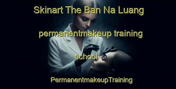 Skinart The Ban Na Luang permanentmakeup training school | #PermanentmakeupTraining #PermanentmakeupClasses #SkinartTraining-Vietnam