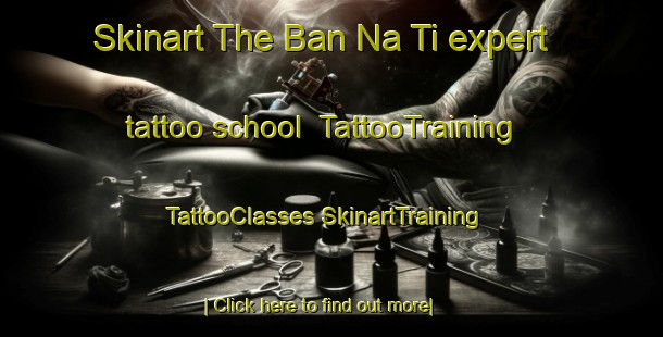 Skinart The Ban Na Ti expert tattoo school | #TattooTraining #TattooClasses #SkinartTraining-Vietnam