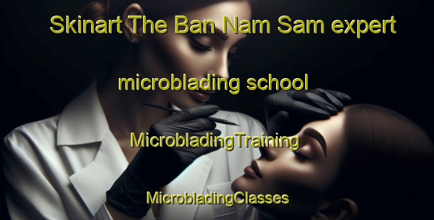 Skinart The Ban Nam Sam expert microblading school | #MicrobladingTraining #MicrobladingClasses #SkinartTraining-Vietnam