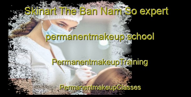 Skinart The Ban Nam So expert permanentmakeup school | #PermanentmakeupTraining #PermanentmakeupClasses #SkinartTraining-Vietnam