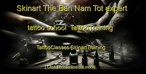 Skinart The Ban Nam Tot expert tattoo school | #TattooTraining #TattooClasses #SkinartTraining-Vietnam