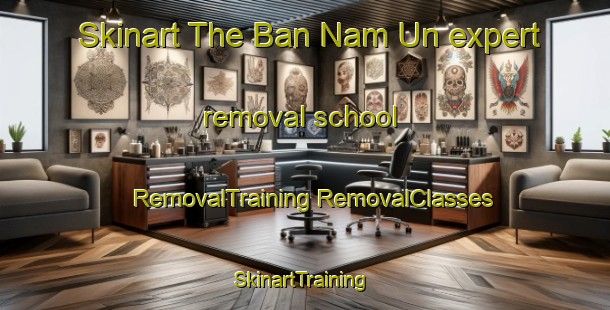 Skinart The Ban Nam Un expert removal school | #RemovalTraining #RemovalClasses #SkinartTraining-Vietnam