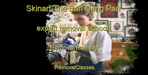 Skinart The Ban Nang Parr expert removal school | RemovalTraining | RemovalClasses | SkinartTraining-Vietnam