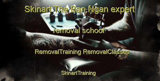 Skinart The Ban Ngan expert removal school | #RemovalTraining #RemovalClasses #SkinartTraining-Vietnam