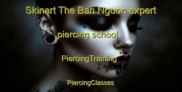 Skinart The Ban Nguon expert piercing school | #PiercingTraining #PiercingClasses #SkinartTraining-Vietnam