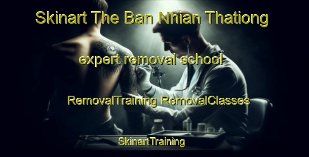 Skinart The Ban Nhian Thationg expert removal school | #RemovalTraining #RemovalClasses #SkinartTraining-Vietnam