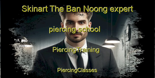 Skinart The Ban Noong expert piercing school | #PiercingTraining #PiercingClasses #SkinartTraining-Vietnam