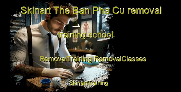 Skinart The Ban Pha Cu removal training school | #RemovalTraining #RemovalClasses #SkinartTraining-Vietnam